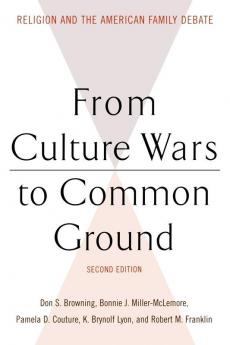 From Culture Wars to Common Ground Second Edition: Religion and the American Family Debate (Family Religion and Culture)