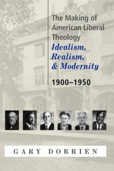 The Making of American Liberal Theology: Idealism Realism and Modernity 1900-1950