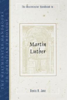 The Westminster Handbook to Martin Luther (Westminster Handbooks to Christian Theology)