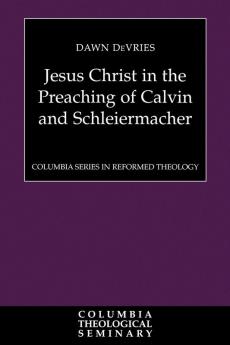 Jesus Christ in the Preaching of Calvin and Schleiermacher (Columbia Series in Reformed Theology)