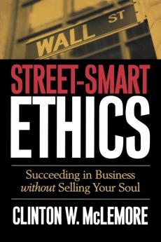 Street-Smart Ethics: Succeeding in Business without Selling Your Soul