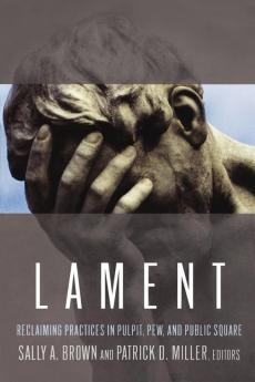 Lament: Reclaiming Practices in Pulpit Pew and Public Square