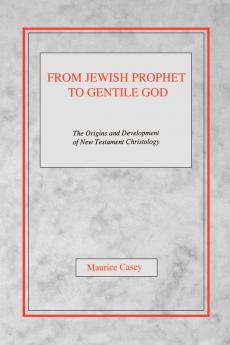 From Jewish Prophet to Gentile God: The Origins and Development of New Testament Christology