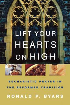 Lift Your Hearts on High: Eucharistic Prayer in the Reformed Tradition