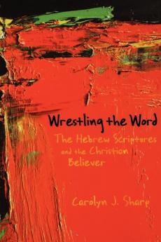 Wrestling the Word: The Hebrew Scriptures and the Christian Believer