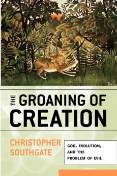 The Groaning of Creation: God Evolution and the Problem of Evil