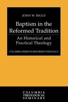 Baptism in the Reformed Tradition: An Historical and Practical Theology (Columbia Series in Reformed Theology)