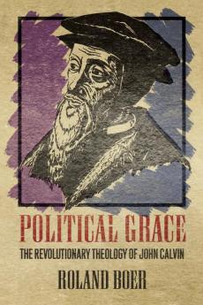 Political Grace: The Revolutionary Theology of John Calvin