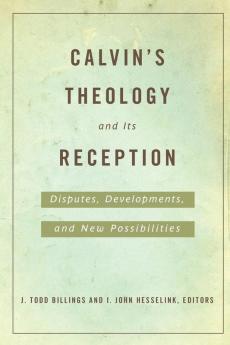 Calvin's Theology and Its Reception: Disputes Developments and New Possibilities