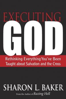 Executing God: Rethinking Everything You've Been Taught about Salvation and the Cross