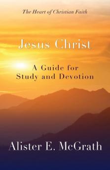 Jesus Christ: A Guide for Study and Devotion (The Heart of Christian Faith)