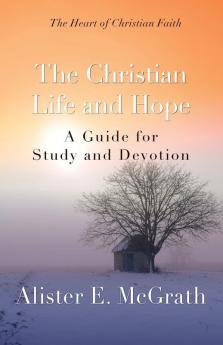 The Christian Life and Hope: A Guide for Study and Devotion (The Heart of Christian Faith)