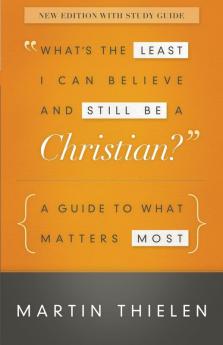 What's the Least I Can Believe and Still Be a Christian? New Edition with Study Guide: A Guide to What Matters Most