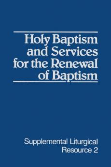 Holy Baptism and Services for the Renewal of Baptism: Supplemental Liturgical Resource Two: 0002 (Supplemental Liturgical Resources)