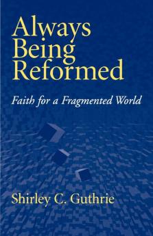 Always Being Reformed: Faith for a Fragmented World