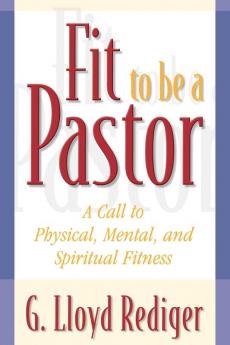 Fit to Be a Pastor: A Guide to Personal and Professional Fitness