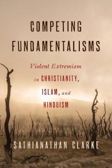 Competing Fundamentalisms: Violent Extremism in Christianity Islam and Hinduism
