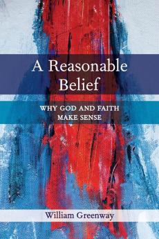 A Reasonable Belief: Why God and Faith Make Sense