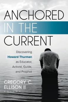 Anchored in the Current: Discovering Howard Thurman as Educator Activist Guide and Prophet