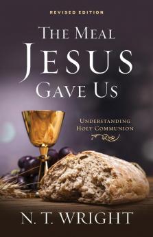 The Meal Jesus Gave Us Revised Edition: Understanding Holy Communion