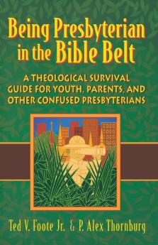 Being Presbyterian in the Bible Belt: A Theological Survival Guide for Youth Parents & Other Confused Presbyterians