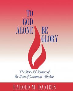 To God Alone Be Glory: The Story and Sources of the Book of Common Worship