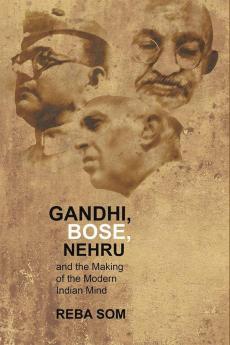 Gandhi Bose Nehru & The Making Of the Modern Indian Mind