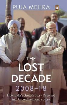 The Lost Decade (2008-2018) How India's Growth Story Devolved into Growth without a Story