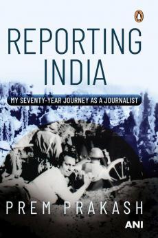 Reporting India My Seventy-year Journey as a Journalist