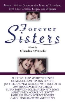 Forever Sisters: Famous Writers Celebrate the Power of Sisterhood with Short Stories Essays and Memoirs