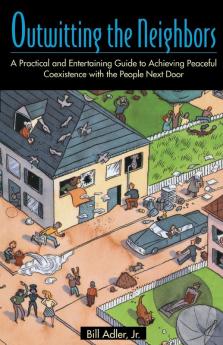 Outwitting the Neighbors: A Practical and Entertaining Guide to Achieving Peaceful Coexistence with the People Next Door