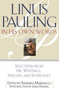 Linus Pauling in His Own Words: Selections From his Writings Speeches and Interviews