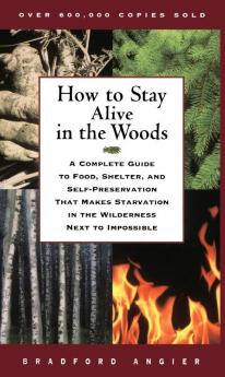 How to Stay Alive in the Woods: A Complete Guide to Food Shelter and Self-Preservation That Makes Starvation in the Wilderness Next to Impossible