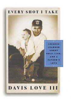 Every Shot I Take: Lessons Learned About Golf Life and a Father's Love