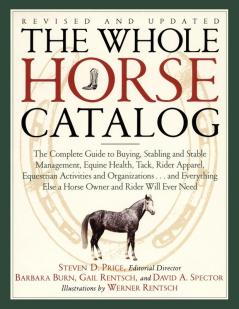 The Whole Horse Catalog: The Complete Guide to Buying Stabling and Stable Management Equine Health Tack Rider Apparel Equestrian Activities and ... Else a Horse Owner and Rider Will Ever Need