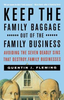 Keep the Family Baggage Out of the Family Business: Avoiding the Seven Deadly Sins That Destroy Family Businesses