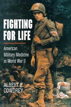 Fighting For Life: American Military Medicine in World War II