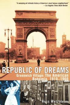 Republic of Dreams: Greenwich Village: The American Bohemia 1910-1960