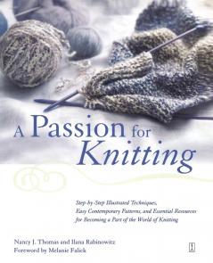 A Passion for Knitting: Step-by-Step Illustrated Techniques Easy Contemporary Patterns and Essential Resources for Becoming Part of the World of Knitting