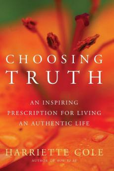 Choosing Truth: An Inspiring Prescription for Living an Authentic Life