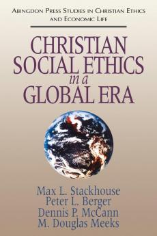 Christian Social Ethics in a Global Era: (Abingdon Press Studies in Christian Ethics and Economic Life Series) (Abingdon Press Studies in Christian Ethics and Economic Life 1)