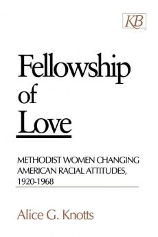 Fellowship of Love: Methodist Women Changing American Racial Attitudes 1920-1968