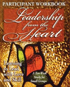 Leadership from the Heart - Participant Workbook: Learning to Lead with Love and Skill