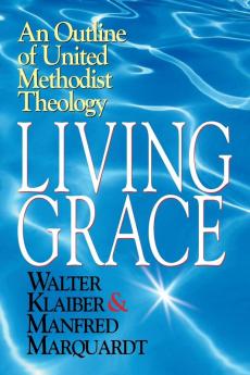 Living Grace: An Outline of United Methodist Theology / Walter Klaiber & Manfred Marquardt ; Translated and Adapted by J. Steven O'Malley and Ulrike R.M. Guthrie.