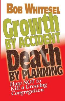 Growth by Accident Death by Planning: How Not to Kill a Growing Congregation