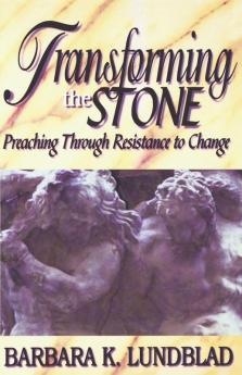 Transforming the Stone: Preaching through Resistance to Change / Barbara K. Lundblad.