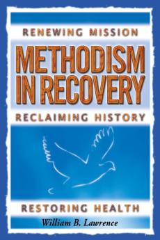 Methodism in Recovery: Renewing Mission Reclaiming History Restoring Health