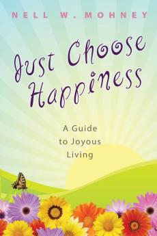 Just Choose Happiness: A Guide to Joyous Living