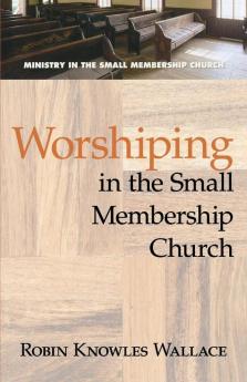 Worshiping in the Small Membership Church (Ministry in the Small Membership Church)