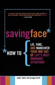 Saving Face: How to Lie Fake and Maneuver Your Way Out of Life's Most Awkward Situations